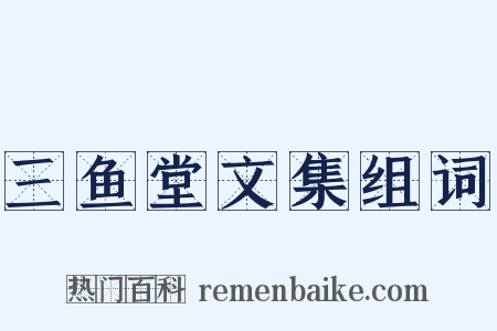 三鱼堂文集组词是什么意思的图片